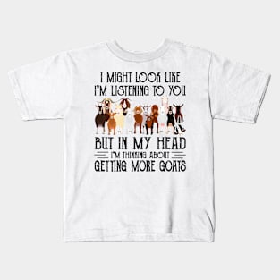 Goats I Might Look Like I'm Listening To You But In  My Head I'm Thinking About Getting More Goats Kids T-Shirt